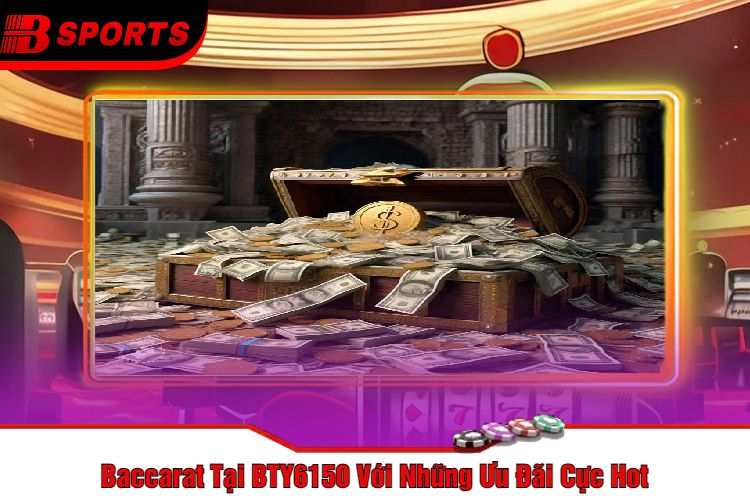 Baccarat Tại BTY6150 Với Những Ưu Đãi Cực Hot
