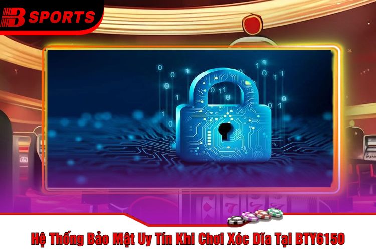 Hệ Thống Bảo Mật Uy Tín Khi Chơi Xóc Dĩa Tại BTY6150