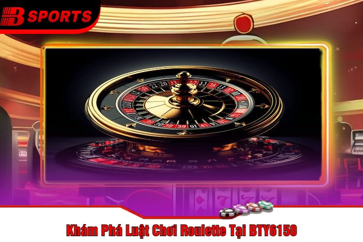 Khám Phá Luật Chơi Roulette Tại BTY6150