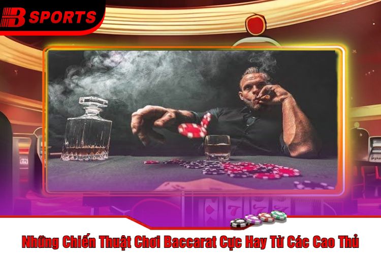 Những Chiến Thuật Chơi Baccarat Cực Hay Từ Các Cao Thủ