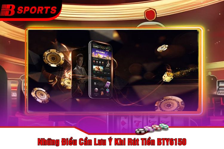 Những Điều Cần Lưu Ý Khi Rút Tiền BTY6150