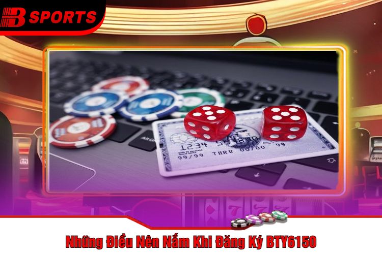 Những Điều Nên Nắm Khi Đăng Ký BTY6150