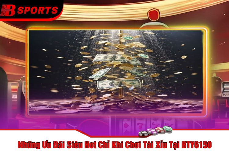 Những Ưu Đãi Siêu Hot Chỉ Khi Chơi Tài Xỉu Tại BTY6150