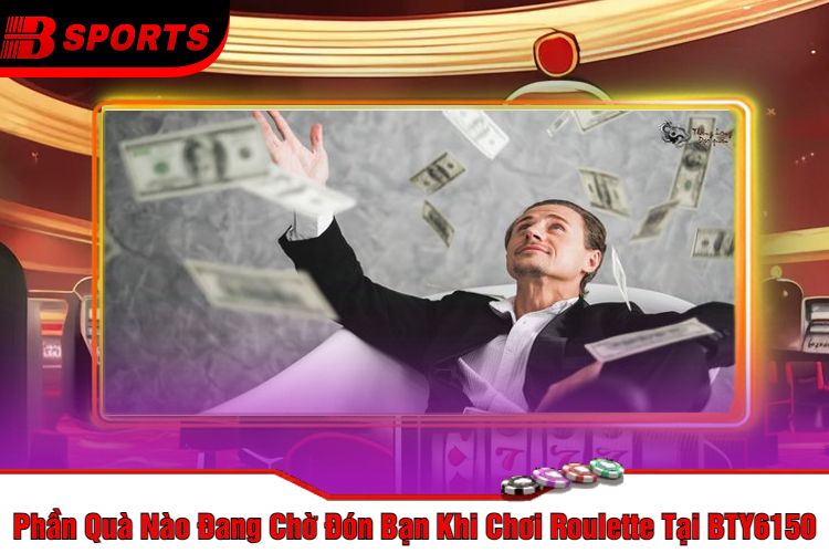 Phần Quà Nào Đang Chờ Đón Bạn Khi Chơi Roulette Tại BTY6150