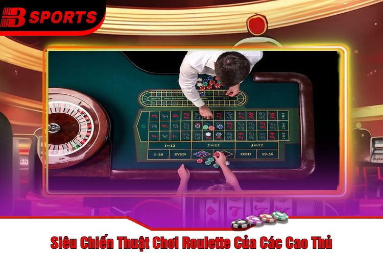 Siêu Chiến Thuật Chơi Roulette Của Các Cao Thủ