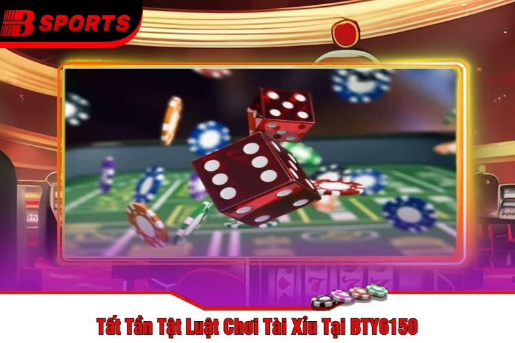 Tất Tần Tật Luật Chơi Tài Xỉu Tại BTY6150