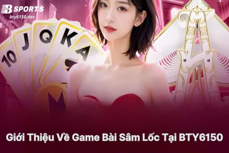 gioi-thieu-ve-game-bai-sam-loc-tai-bty6150 