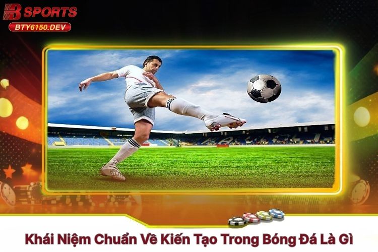 khai-niem-chuan-ve-kien-tao-trong-bong-da-la-gi